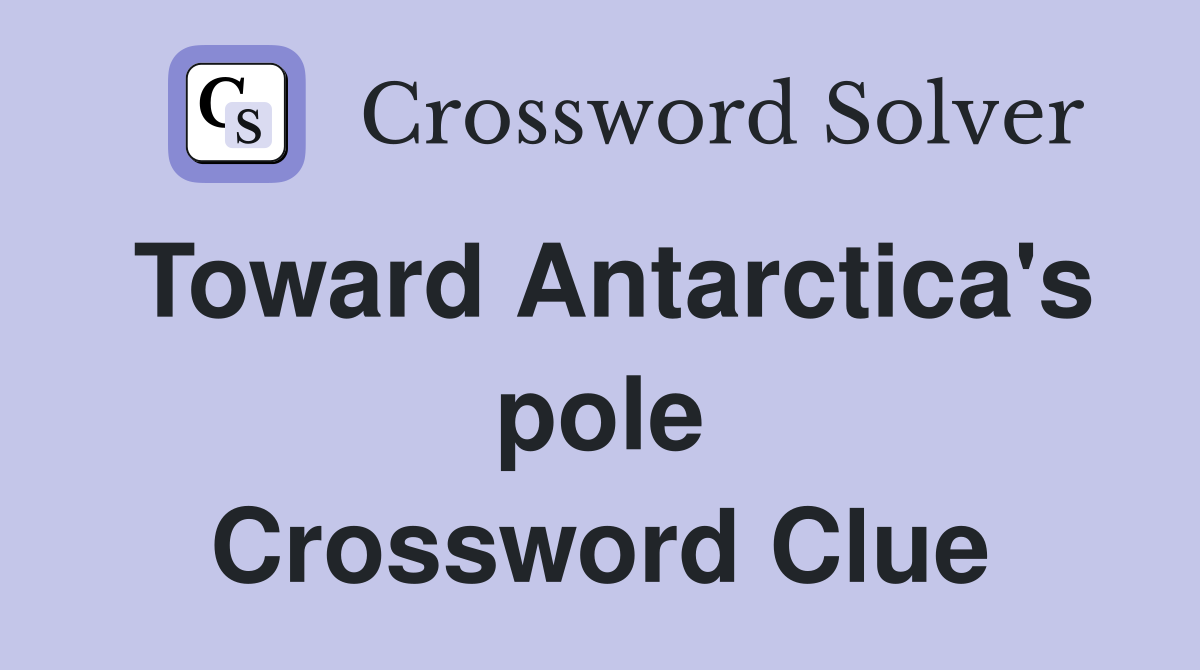 Toward Antarctica's pole Crossword Clue Answers Crossword Solver